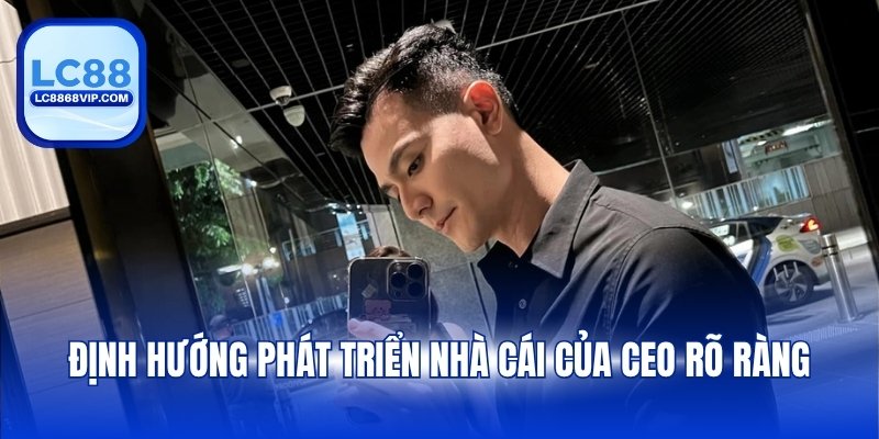 Định hướng phát triển nhà cái của CEO rõ ràng